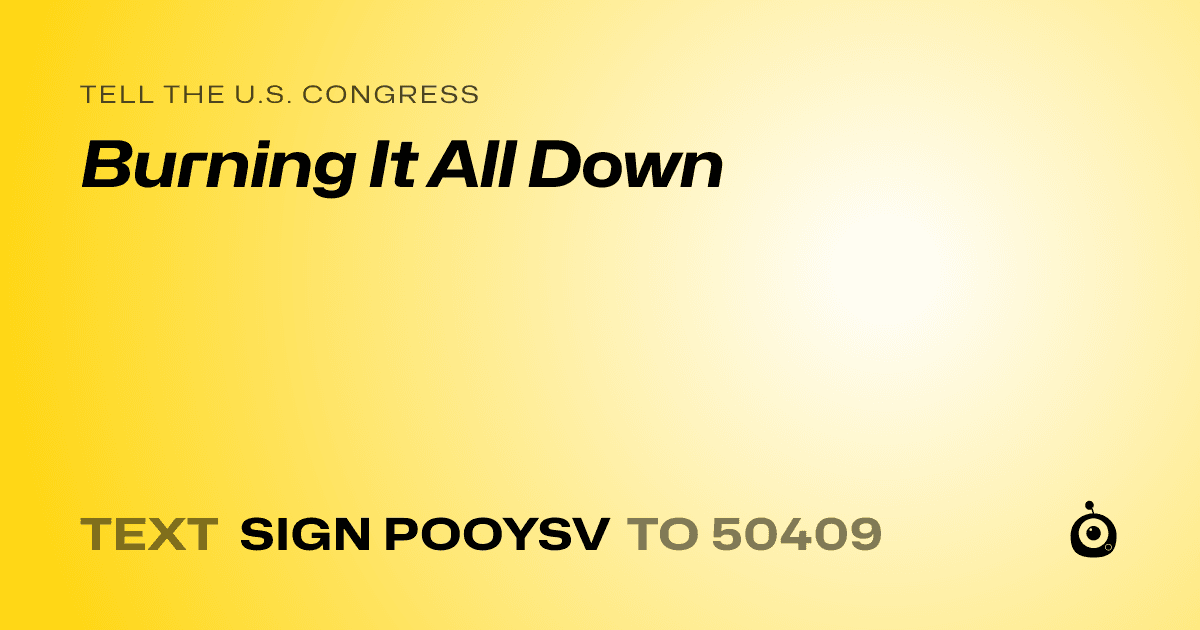 A shareable card that reads "tell the U.S. Congress: Burning It All Down" followed by "text sign POOYSV to 50409"