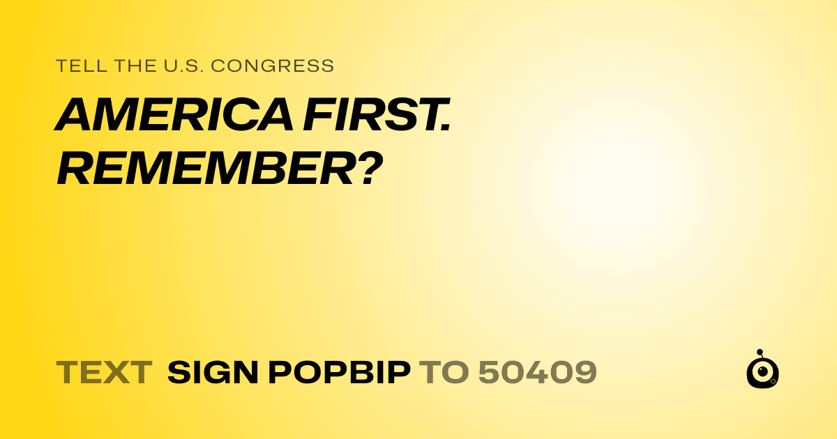 A shareable card that reads "tell the U.S. Congress: AMERICA FIRST. REMEMBER?" followed by "text sign POPBIP to 50409"