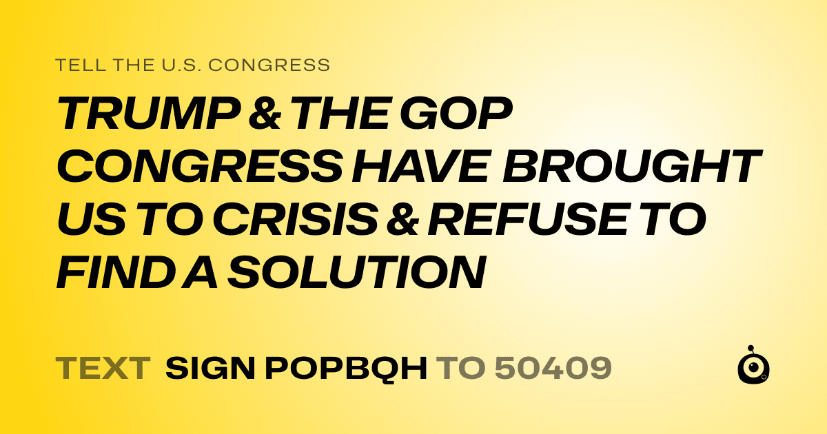 A shareable card that reads "tell the U.S. Congress: TRUMP & THE GOP CONGRESS HAVE BROUGHT US TO CRISIS & REFUSE TO FIND A SOLUTION" followed by "text sign POPBQH to 50409"