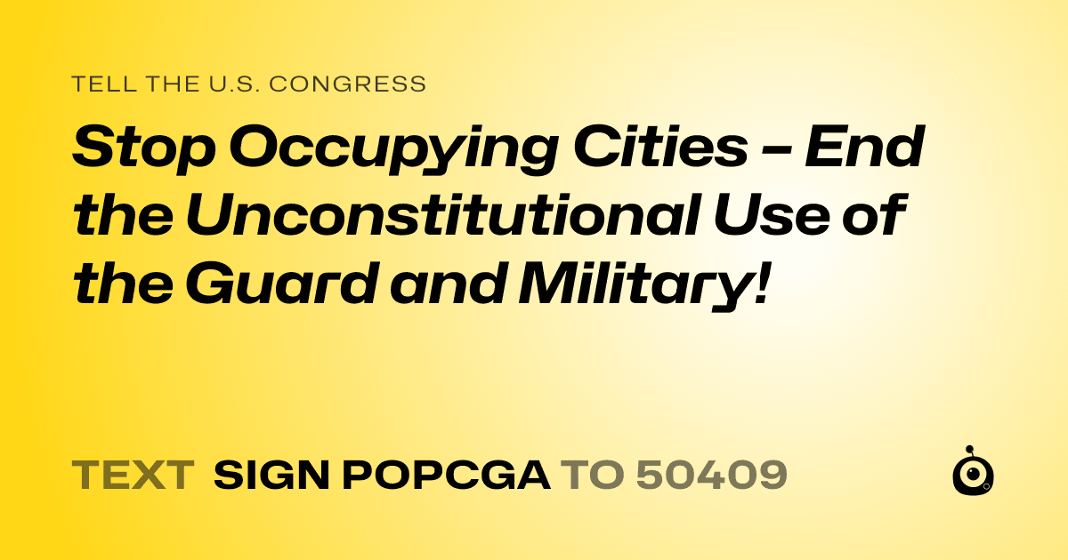 A shareable card that reads "tell the U.S. Congress: Stop Occupying Cities – End the Unconstitutional Use of the Guard and Military!" followed by "text sign POPCGA to 50409"