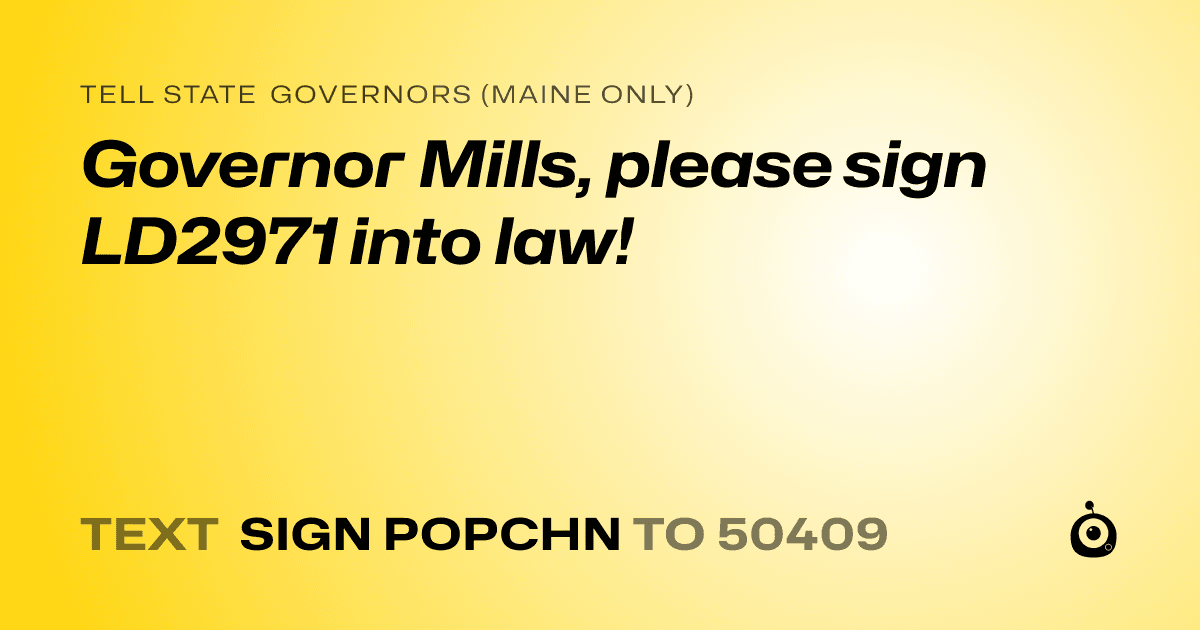 A shareable card that reads "tell State Governors (Maine only): Governor Mills, please sign LD2971 into law!" followed by "text sign POPCHN to 50409"