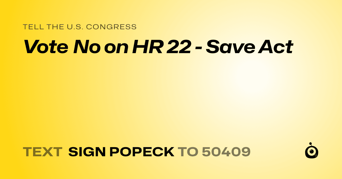 A shareable card that reads "tell the U.S. Congress: Vote No on HR 22 - Save Act" followed by "text sign POPECK to 50409"