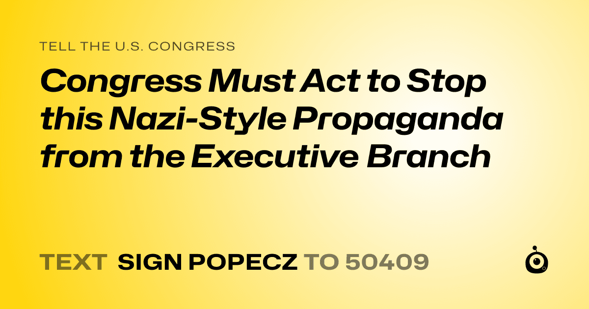 A shareable card that reads "tell the U.S. Congress: Congress Must Act to Stop this Nazi-Style Propaganda from the Executive Branch" followed by "text sign POPECZ to 50409"