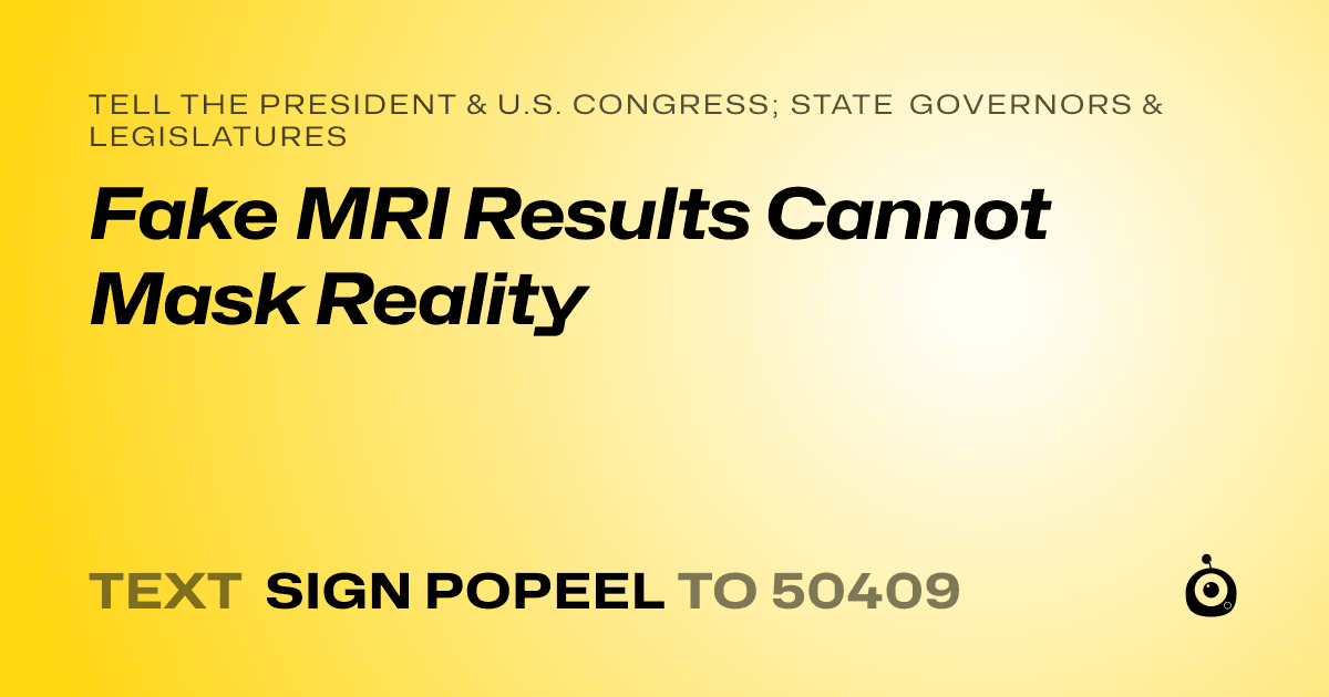 A shareable card that reads "tell the President & U.S. Congress; State Governors & Legislatures: Fake MRI Results Cannot Mask Reality" followed by "text sign POPEEL to 50409"