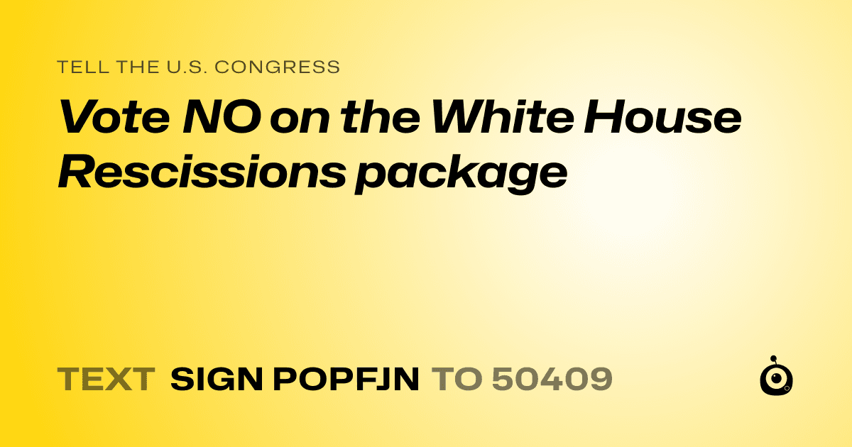 A shareable card that reads "tell the U.S. Congress: Vote NO on the White House Rescissions package" followed by "text sign POPFJN to 50409"