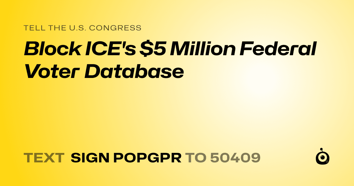 A shareable card that reads "tell the U.S. Congress: Block ICE's $5 Million Federal Voter Database" followed by "text sign POPGPR to 50409"