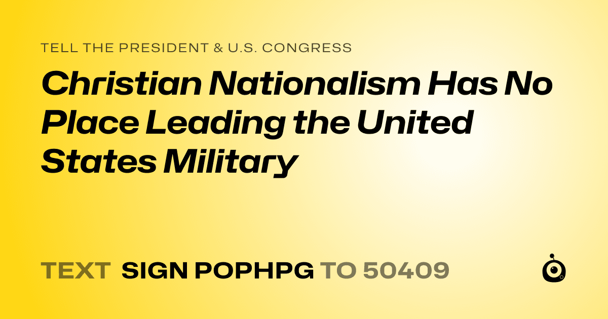 A shareable card that reads "tell the President & U.S. Congress: Christian Nationalism Has No Place Leading the United States Military" followed by "text sign POPHPG to 50409"