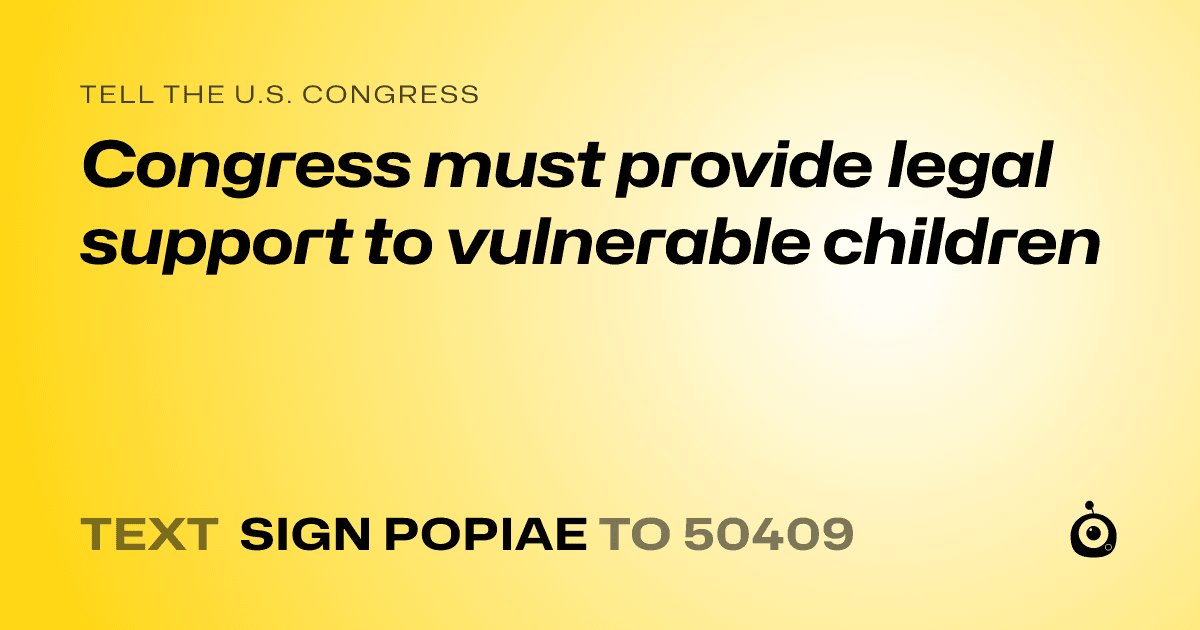 A shareable card that reads "tell the U.S. Congress: Congress must provide legal support to vulnerable children" followed by "text sign POPIAE to 50409"