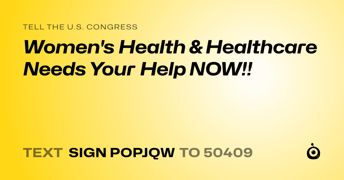 A shareable card that reads "tell the U.S. Congress: Women's Health & Healthcare Needs Your Help NOW!!" followed by "text sign POPJQW to 50409"