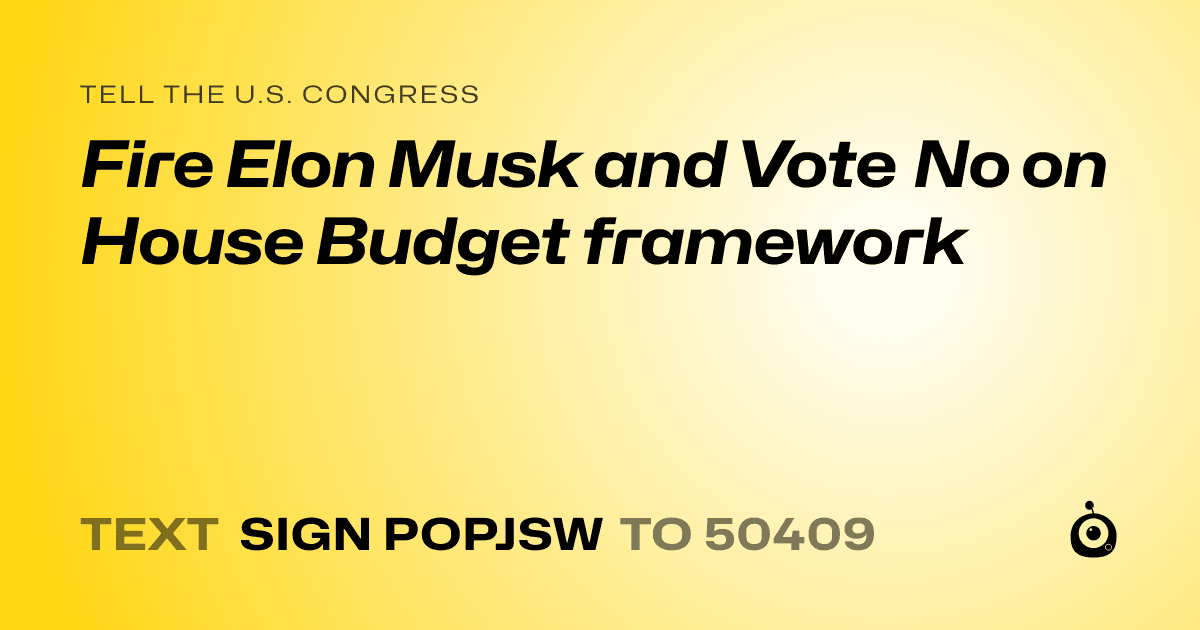 A shareable card that reads "tell the U.S. Congress: Fire Elon Musk and Vote No on House Budget framework" followed by "text sign POPJSW to 50409"