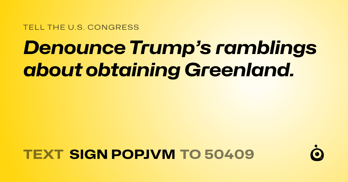 A shareable card that reads "tell the U.S. Congress: Denounce Trump’s ramblings about obtaining Greenland." followed by "text sign POPJVM to 50409"
