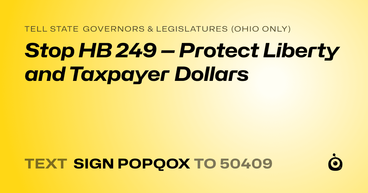 A shareable card that reads "tell State Governors & Legislatures (Ohio only): Stop HB 249 — Protect Liberty and Taxpayer Dollars" followed by "text sign POPQOX to 50409"