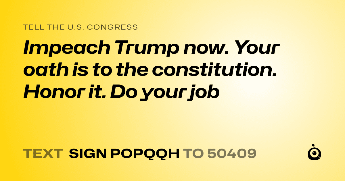 A shareable card that reads "tell the U.S. Congress: Impeach Trump now. Your oath is to the constitution. Honor it. Do your job" followed by "text sign POPQQH to 50409"