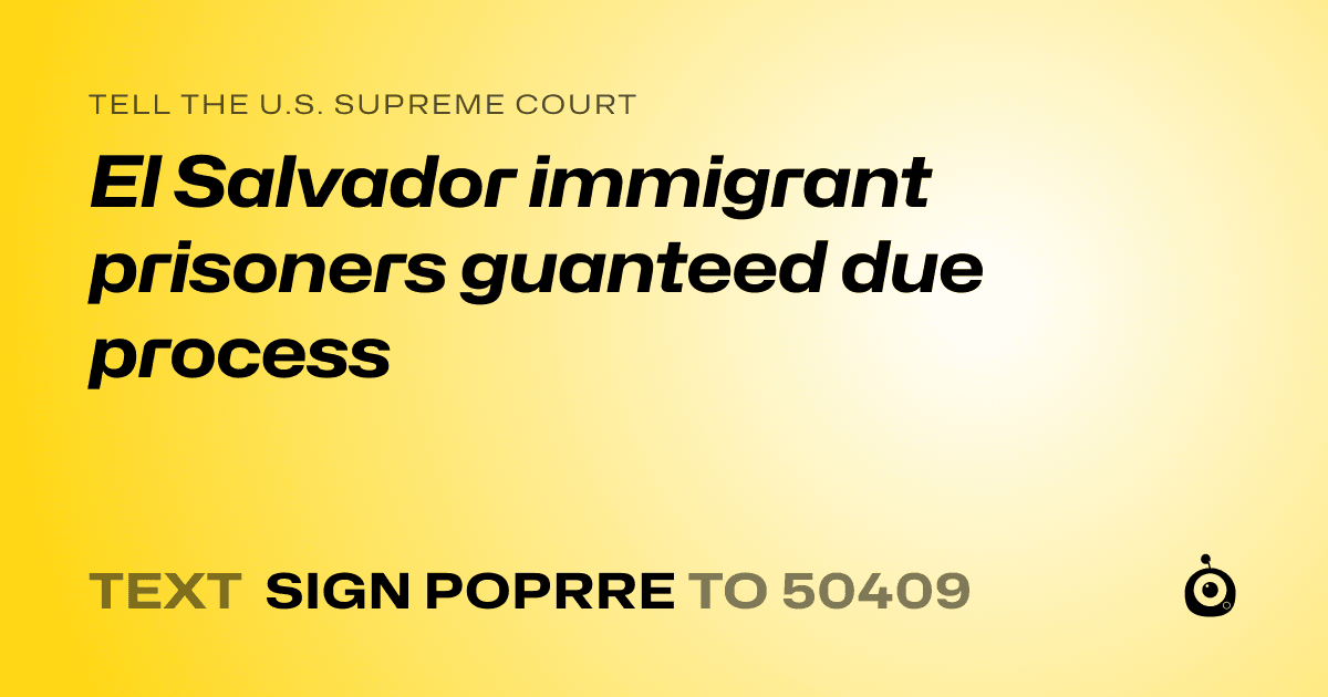 A shareable card that reads "tell the U.S. Supreme Court: El Salvador immigrant prisoners guanteed due process" followed by "text sign POPRRE to 50409"