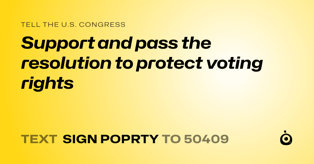 A shareable card that reads "tell the U.S. Congress: Support and pass the resolution to protect voting rights" followed by "text sign POPRTY to 50409"