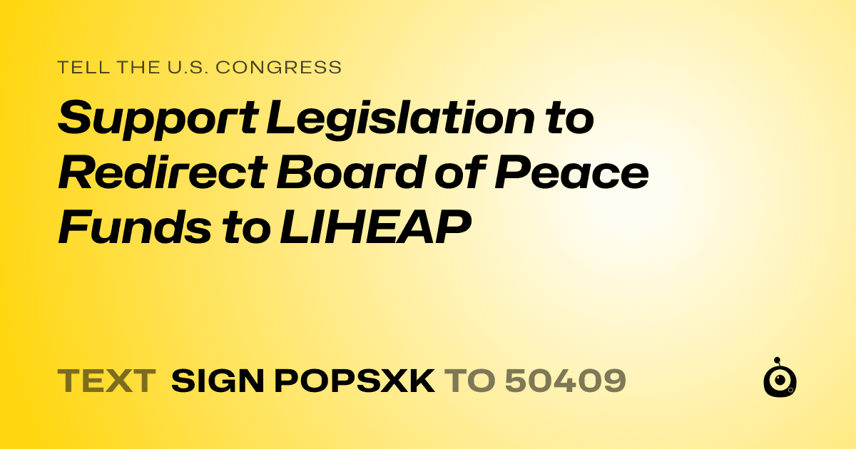A shareable card that reads "tell the U.S. Congress: Support Legislation to Redirect Board of Peace Funds to LIHEAP" followed by "text sign POPSXK to 50409"