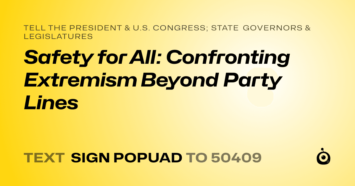 A shareable card that reads "tell the President & U.S. Congress; State Governors & Legislatures: Safety for All: Confronting Extremism Beyond Party Lines" followed by "text sign POPUAD to 50409"