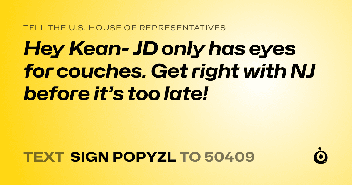 A shareable card that reads "tell the U.S. House of Representatives: Hey Kean- JD only has eyes for couches. Get right with NJ before it’s too late!" followed by "text sign POPYZL to 50409"