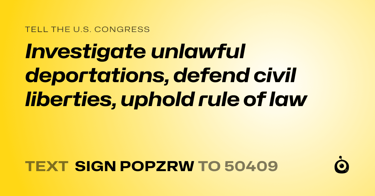 A shareable card that reads "tell the U.S. Congress: Investigate unlawful deportations, defend civil liberties, uphold rule of law" followed by "text sign POPZRW to 50409"