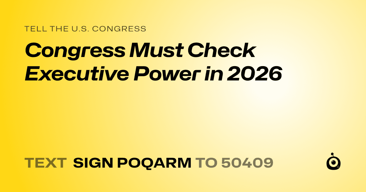 A shareable card that reads "tell the U.S. Congress: Congress Must Check Executive Power in 2026" followed by "text sign POQARM to 50409"