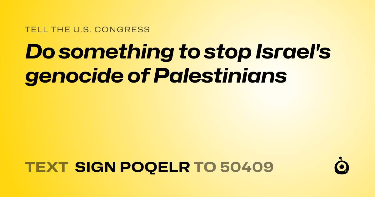 A shareable card that reads "tell the U.S. Congress: Do something to stop Israel's genocide of Palestinians" followed by "text sign POQELR to 50409"