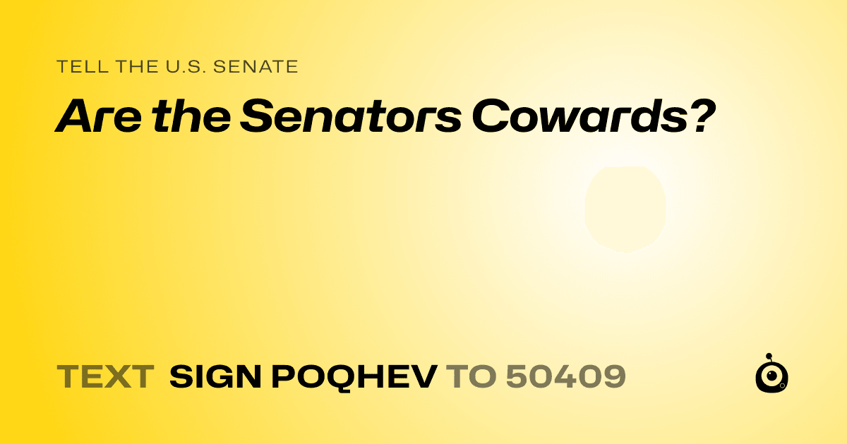 A shareable card that reads "tell the U.S. Senate: Are the Senators Cowards?" followed by "text sign POQHEV to 50409"
