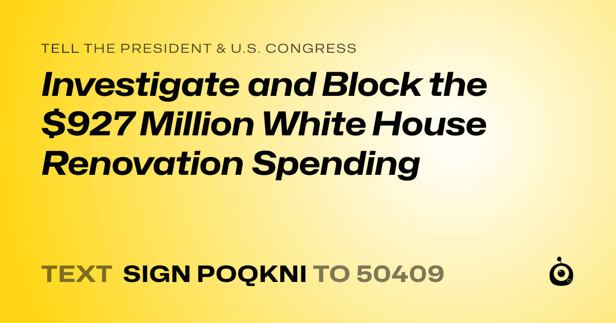 A shareable card that reads "tell the President & U.S. Congress: Investigate and Block the $927 Million White House Renovation Spending" followed by "text sign POQKNI to 50409"