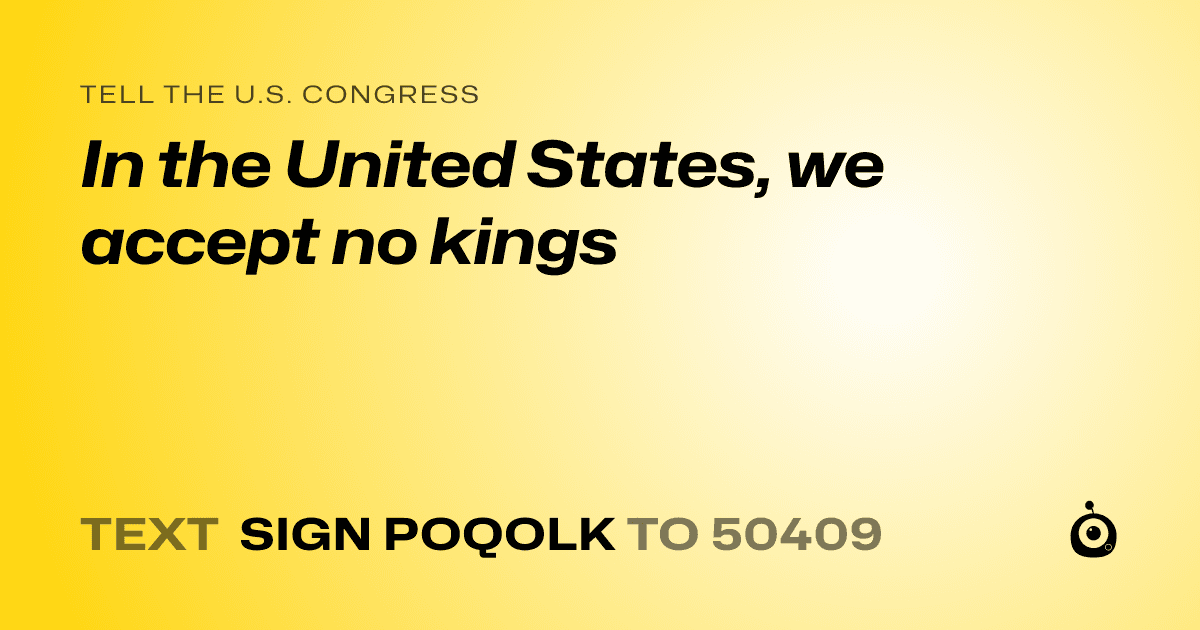A shareable card that reads "tell the U.S. Congress: In the United States, we accept no kings" followed by "text sign POQOLK to 50409"