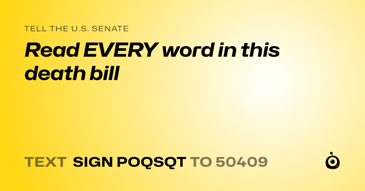 A shareable card that reads "tell the U.S. Senate: Read EVERY word in this death bill" followed by "text sign POQSQT to 50409"