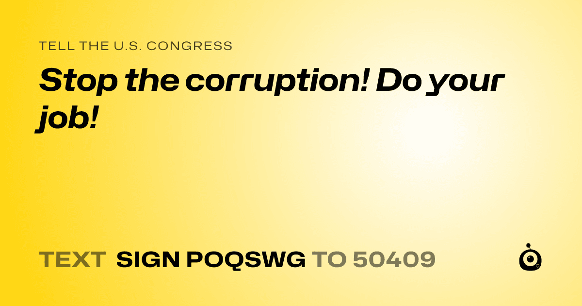 A shareable card that reads "tell the U.S. Congress: Stop the corruption!  Do your job!" followed by "text sign POQSWG to 50409"