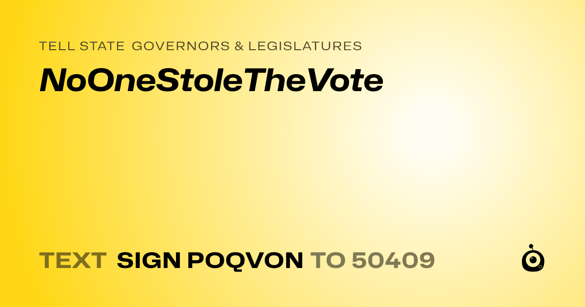 A shareable card that reads "tell State Governors & Legislatures: NoOneStoleTheVote" followed by "text sign POQVON to 50409"