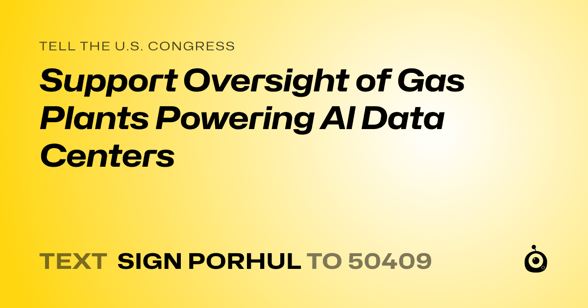 A shareable card that reads "tell the U.S. Congress: Support Oversight of Gas Plants Powering Al Data Centers" followed by "text sign PORHUL to 50409"