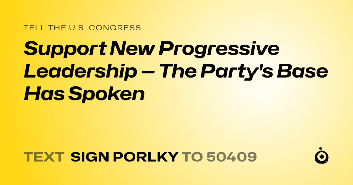 A shareable card that reads "tell the U.S. Congress: Support New Progressive Leadership — The Party's Base Has Spoken" followed by "text sign PORLKY to 50409"