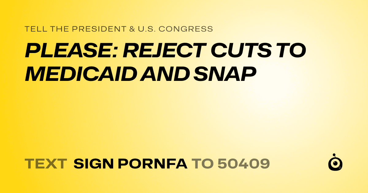 A shareable card that reads "tell the President & U.S. Congress: PLEASE: REJECT CUTS TO MEDICAID AND SNAP" followed by "text sign PORNFA to 50409"