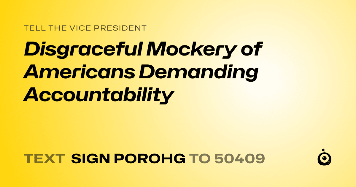 A shareable card that reads "tell the Vice President: Disgraceful Mockery of Americans Demanding Accountability" followed by "text sign POROHG to 50409"