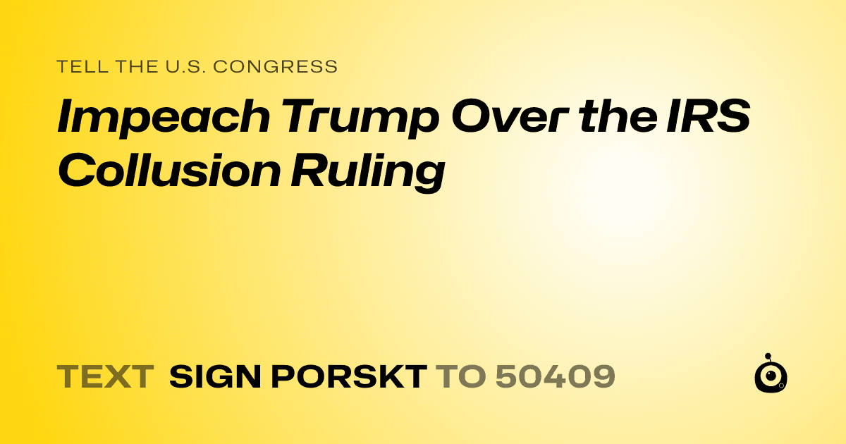 A shareable card that reads "tell the U.S. Congress: Impeach Trump Over the IRS Collusion Ruling" followed by "text sign PORSKT to 50409"