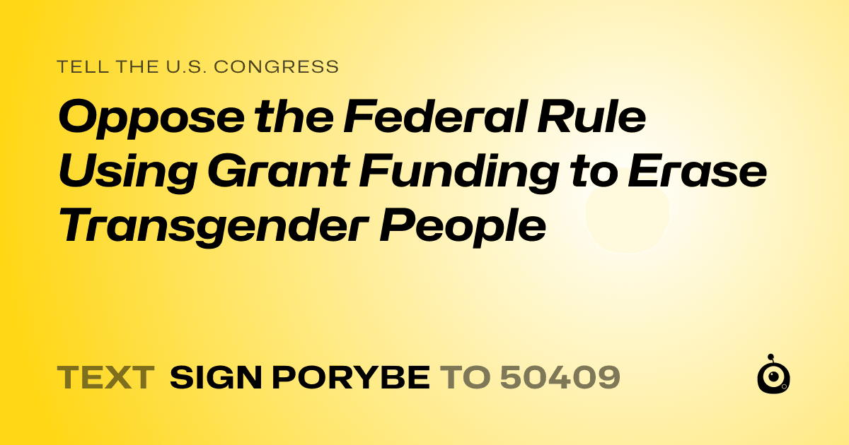 A shareable card that reads "tell the U.S. Congress: Oppose the Federal Rule Using Grant Funding to Erase Transgender People" followed by "text sign PORYBE to 50409"