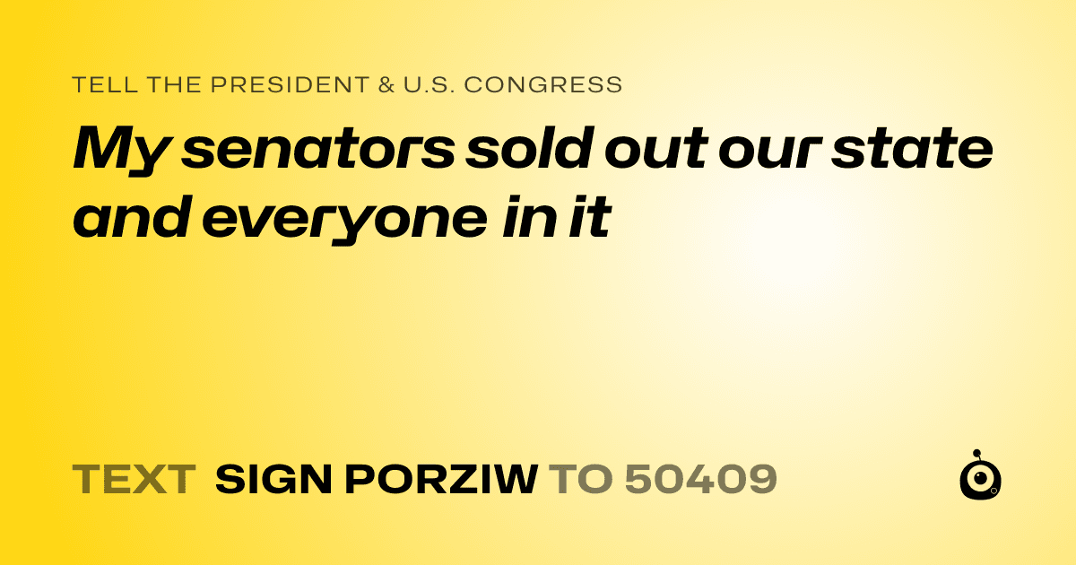 A shareable card that reads "tell the President & U.S. Congress: My senators sold out our state and everyone in it" followed by "text sign PORZIW to 50409"