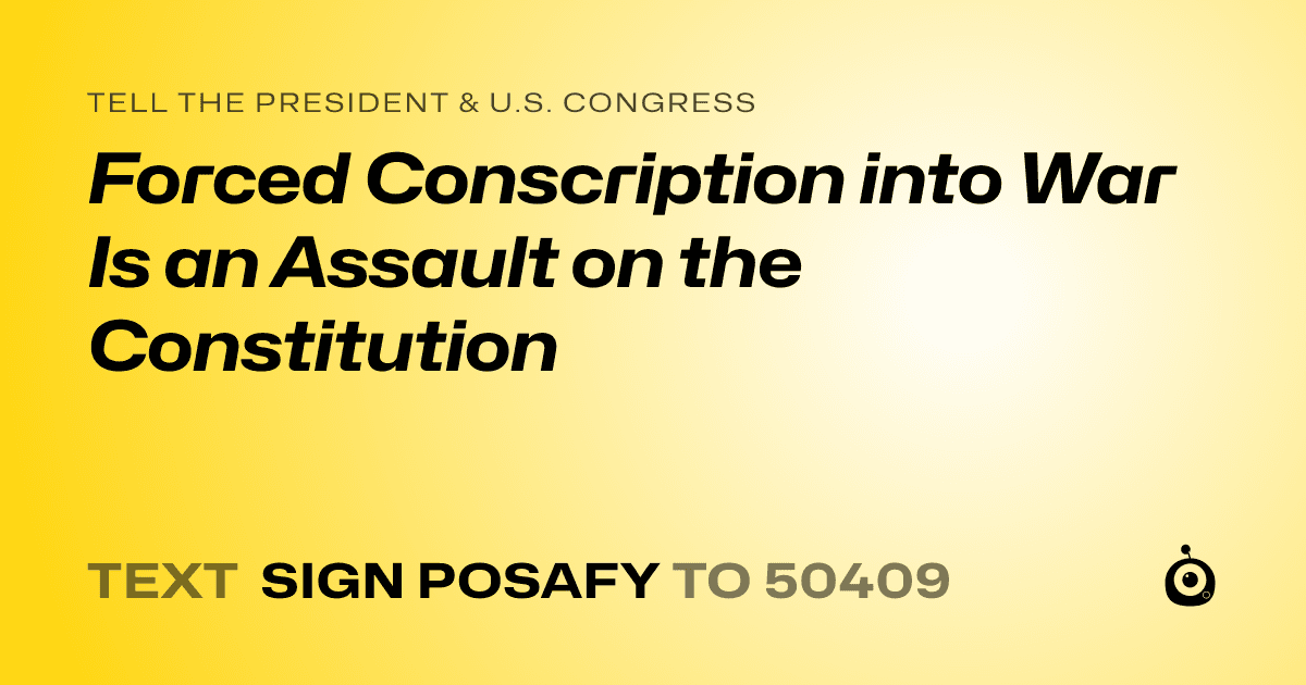 A shareable card that reads "tell the President & U.S. Congress: Forced Conscription into War Is an Assault on the Constitution" followed by "text sign POSAFY to 50409"