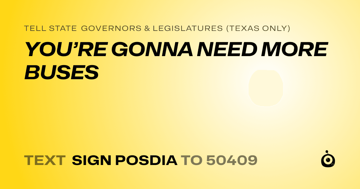 A shareable card that reads "tell State Governors & Legislatures (Texas only): YOU’RE GONNA NEED MORE BUSES" followed by "text sign POSDIA to 50409"
