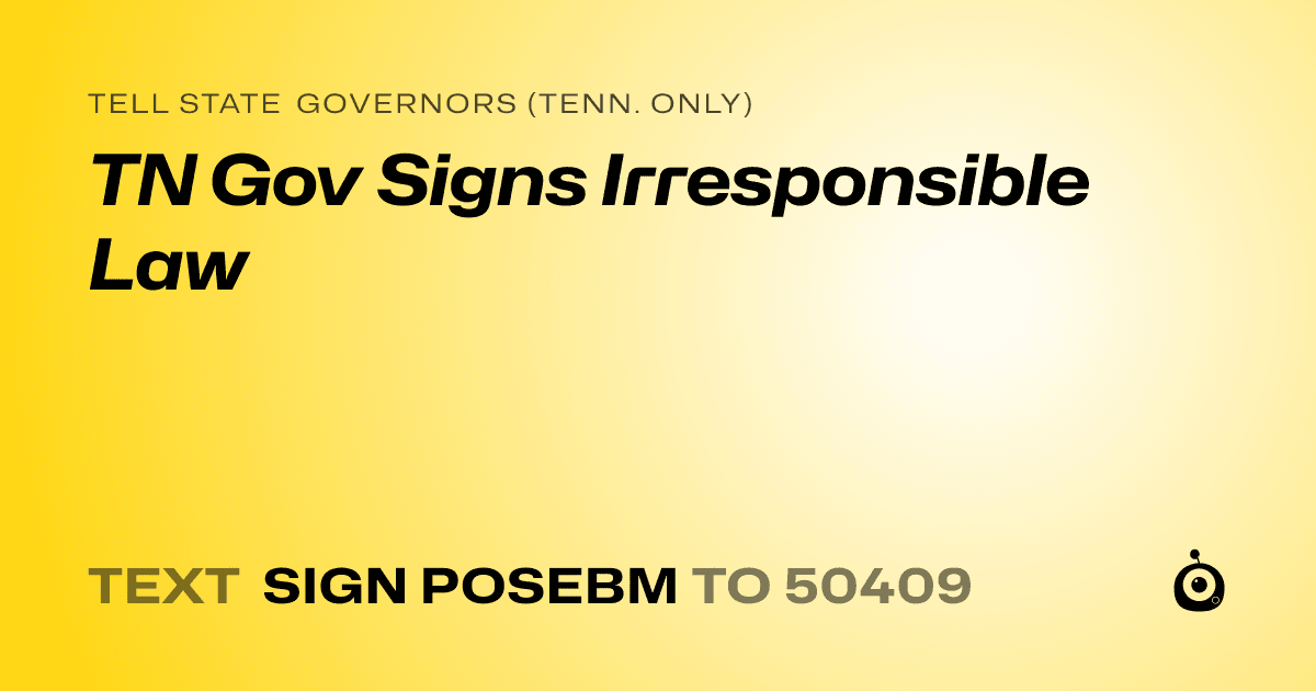 A shareable card that reads "tell State Governors (Tenn. only): TN Gov Signs Irresponsible Law" followed by "text sign POSEBM to 50409"