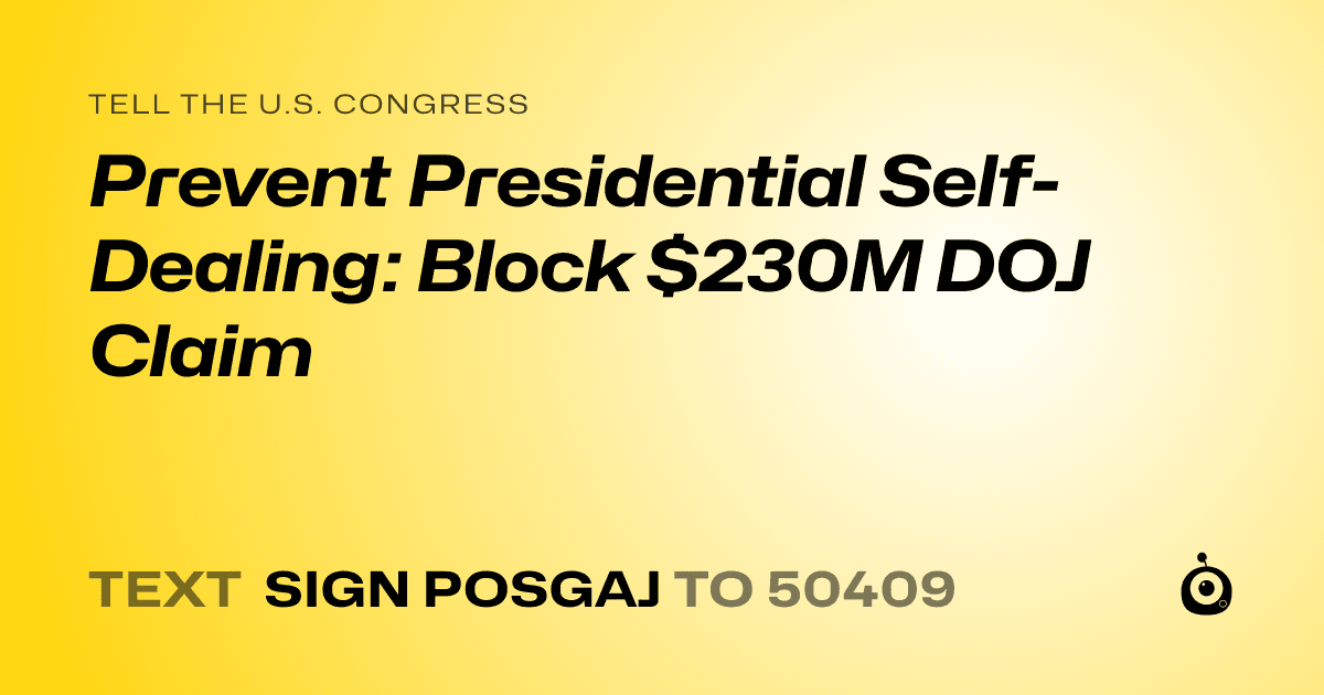 A shareable card that reads "tell the U.S. Congress: Prevent Presidential Self-Dealing: Block $230M DOJ Claim" followed by "text sign POSGAJ to 50409"