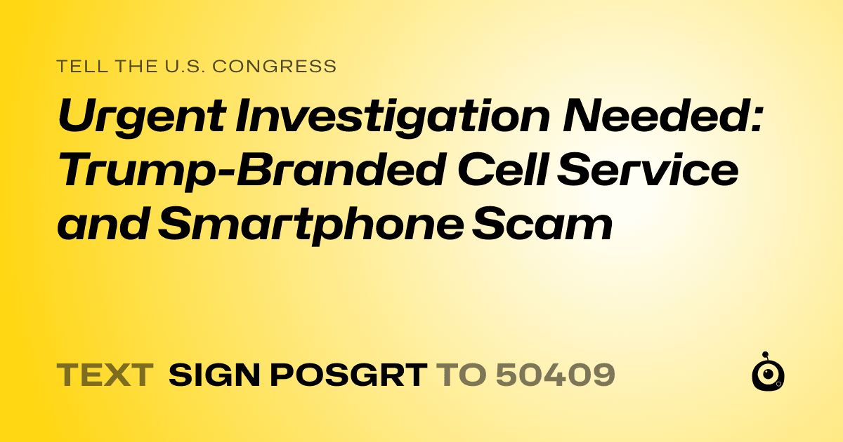 A shareable card that reads "tell the U.S. Congress: Urgent Investigation Needed: Trump-Branded Cell Service and Smartphone Scam" followed by "text sign POSGRT to 50409"