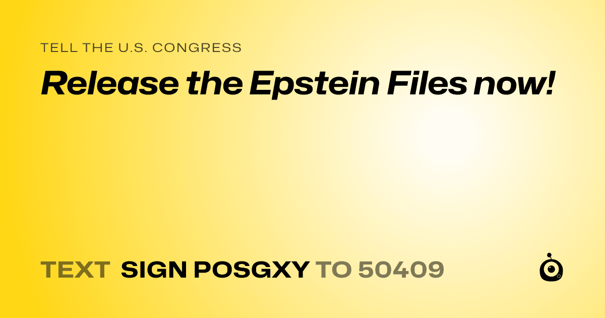 A shareable card that reads "tell the U.S. Congress: Release the Epstein Files now!" followed by "text sign POSGXY to 50409"