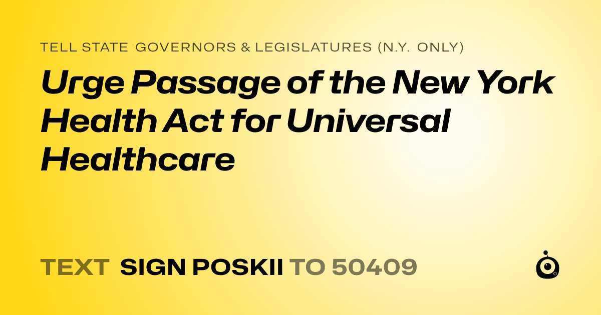A shareable card that reads "tell State Governors & Legislatures (N.Y. only): Urge Passage of the New York Health Act for Universal Healthcare" followed by "text sign POSKII to 50409"