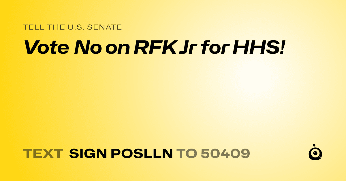 A shareable card that reads "tell the U.S. Senate: Vote No on RFK Jr for HHS!" followed by "text sign POSLLN to 50409"