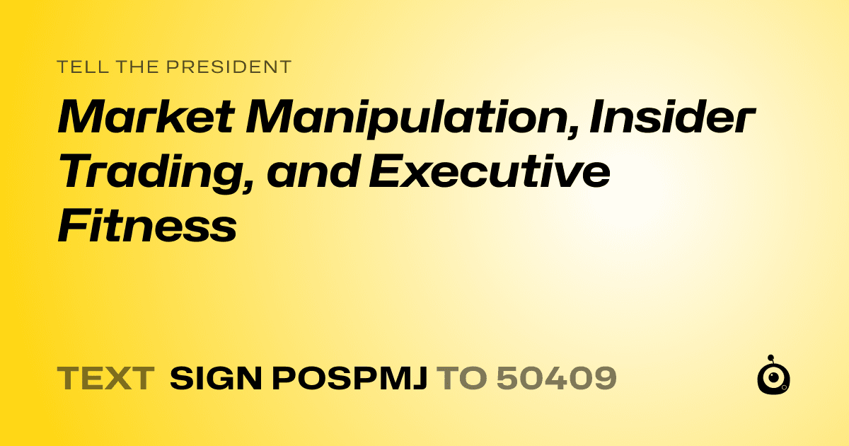 A shareable card that reads "tell the President: Market Manipulation, Insider Trading, and Executive Fitness" followed by "text sign POSPMJ to 50409"