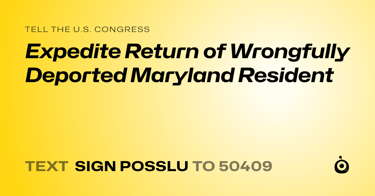 A shareable card that reads "tell the U.S. Congress: Expedite Return of Wrongfully Deported Maryland Resident" followed by "text sign POSSLU to 50409"