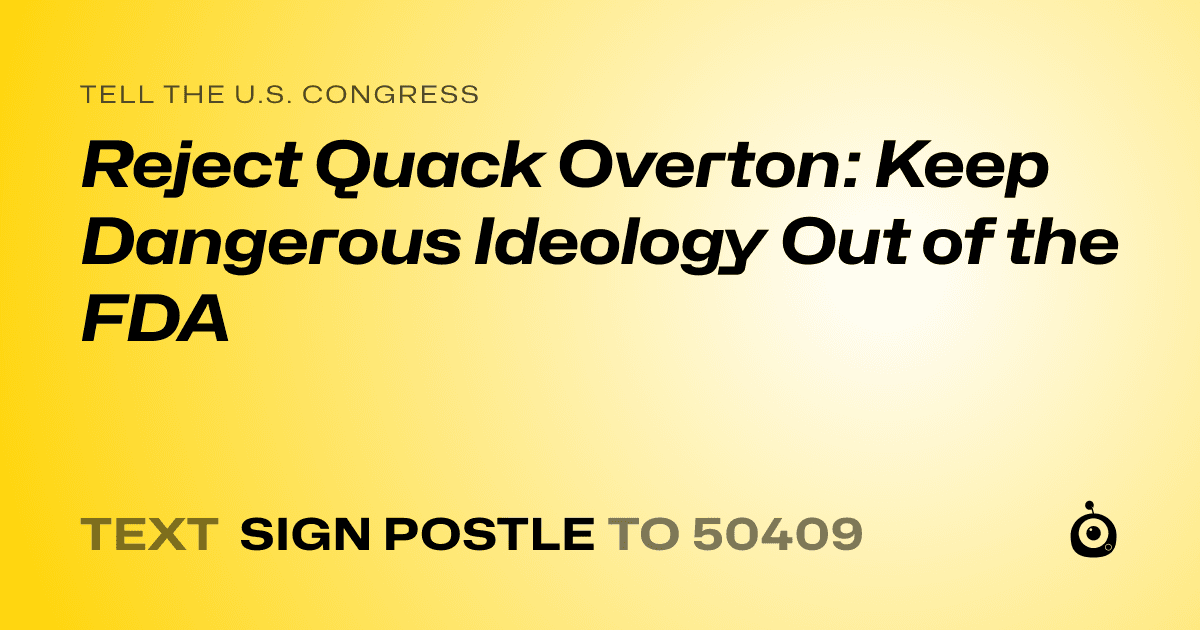 A shareable card that reads "tell the U.S. Congress: Reject Quack Overton: Keep Dangerous Ideology Out of the FDA" followed by "text sign POSTLE to 50409"
