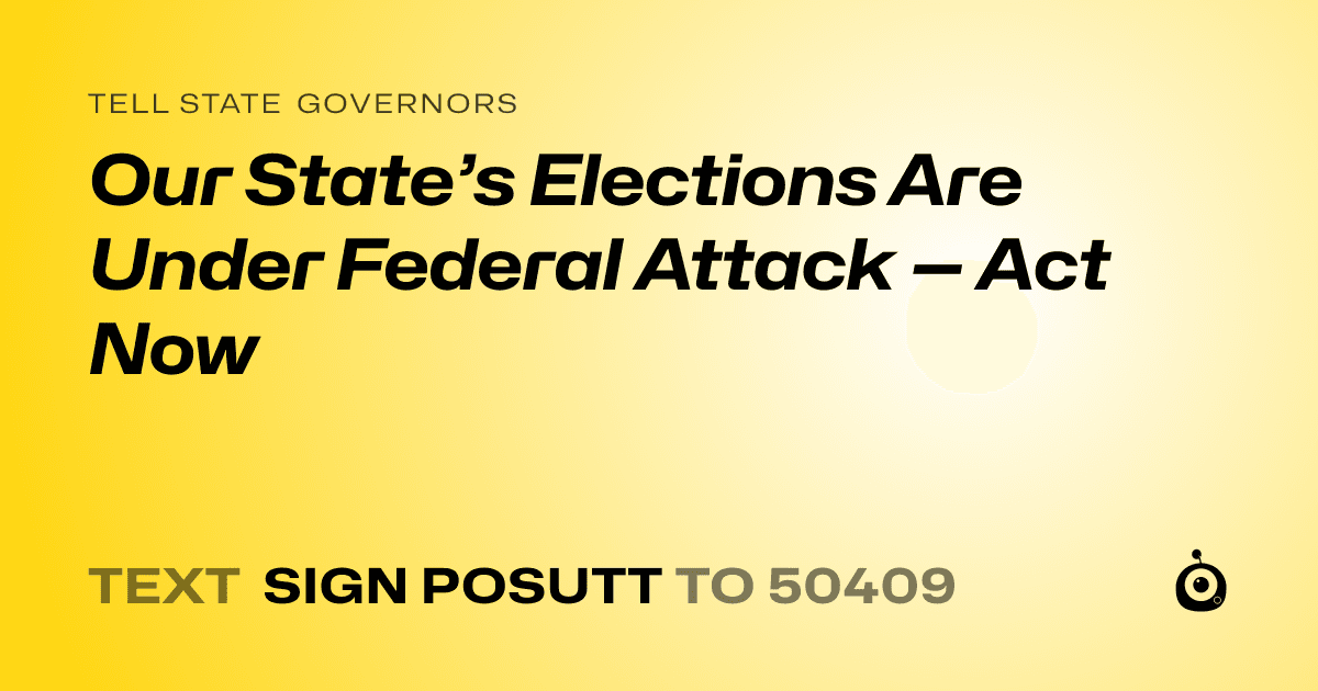 A shareable card that reads "tell State Governors: Our State’s Elections Are Under Federal Attack — Act Now" followed by "text sign POSUTT to 50409"